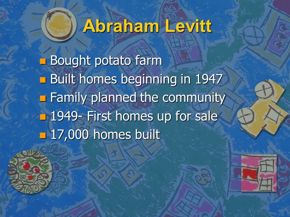 Abraham Levitt Bought potato farm Built homes beginning in 1947