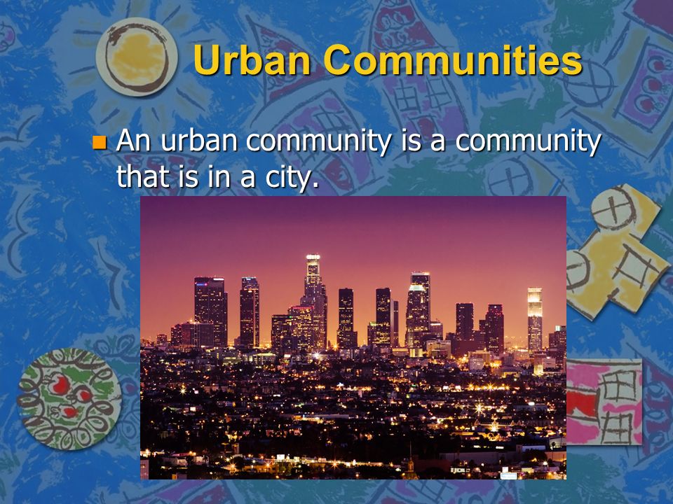 Urban Communities An urban community is a community that is in a city.