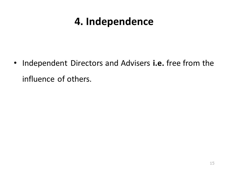 4. Independence Independent Directors and Advisers i.e. free from the influence of others.
