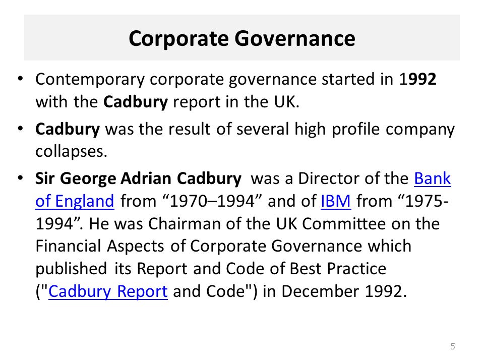 Corporate Governance Contemporary corporate governance started in 1992 with the Cadbury report in the UK.