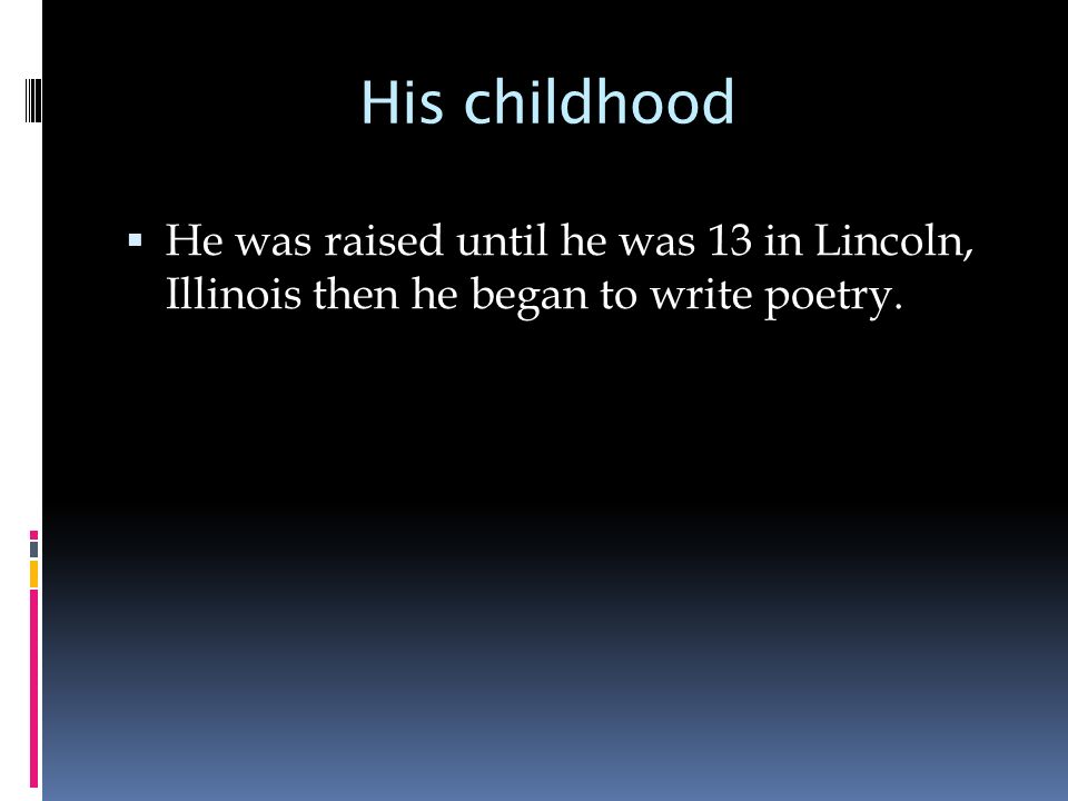His childhood He was raised until he was 13 in Lincoln, Illinois then he began to write poetry.