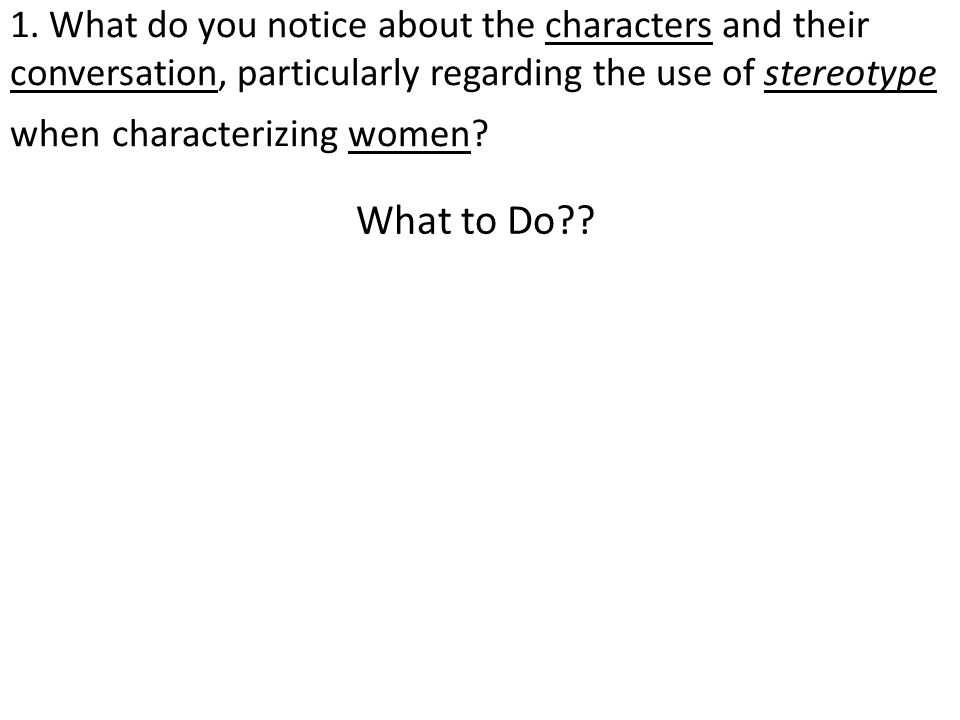 1. What do you notice about the characters and their conversation, particularly regarding the use of stereotype when characterizing women