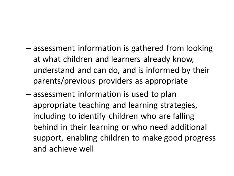 assessment information is gathered from looking at what children and learners already know, understand and can do, and is informed by their parents/previous providers as appropriate