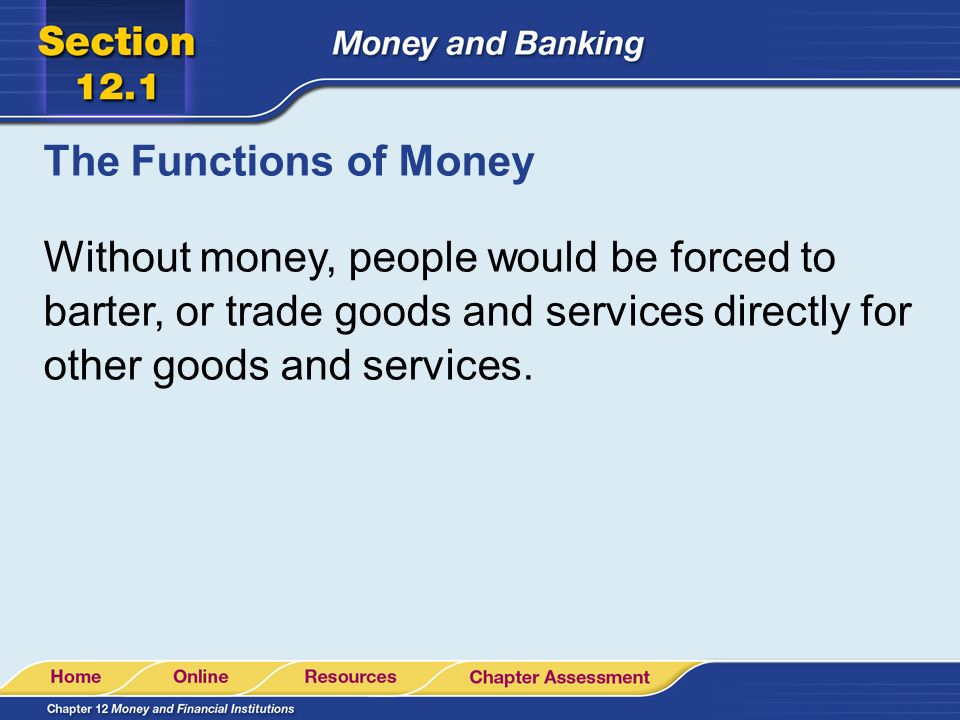 The Functions of Money Without money, people would be forced to barter, or trade goods and services directly for other goods and services.