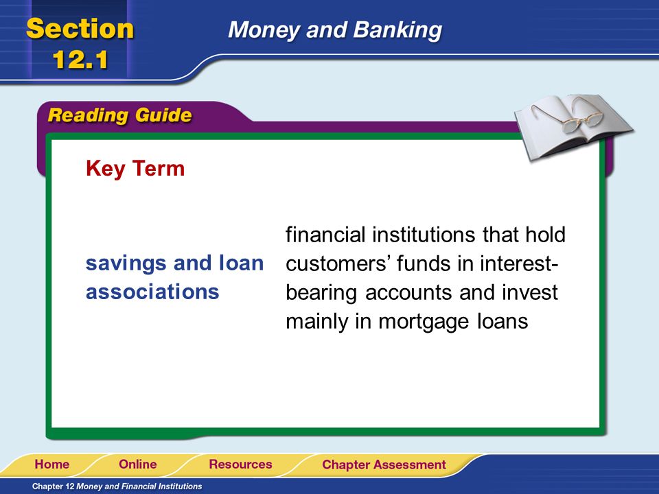 Key Term financial institutions that hold customers’ funds in interest- bearing accounts and invest mainly in mortgage loans.
