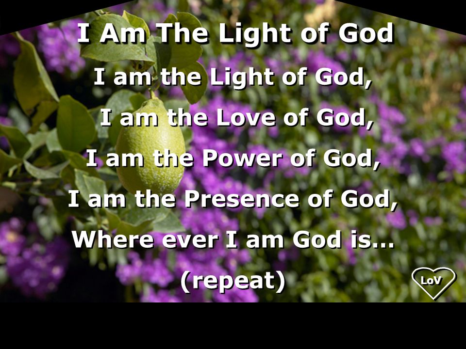 I Am The Light of God I am the Light of God, I am the Love of God,