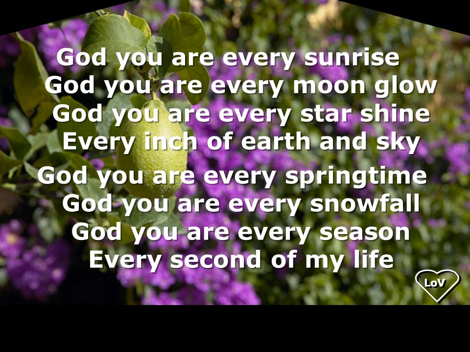 God you are every sunrise God you are every moon glow God you are every star shine Every inch of earth and sky