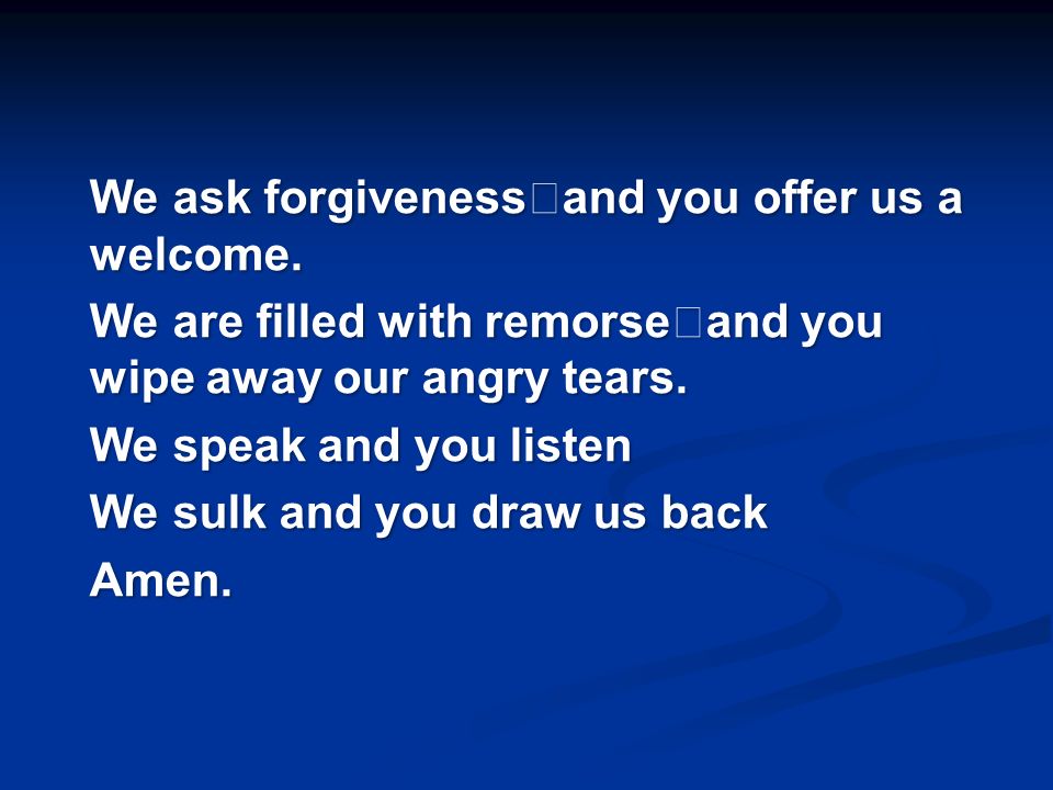 We ask forgiveness and you offer us a welcome