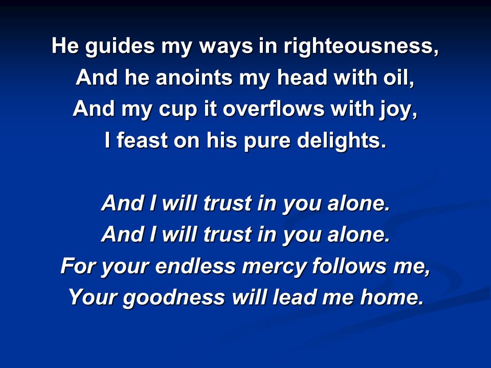 He guides my ways in righteousness, And he anoints my head with oil,