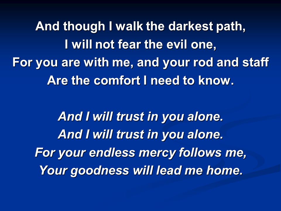 And though I walk the darkest path, I will not fear the evil one,