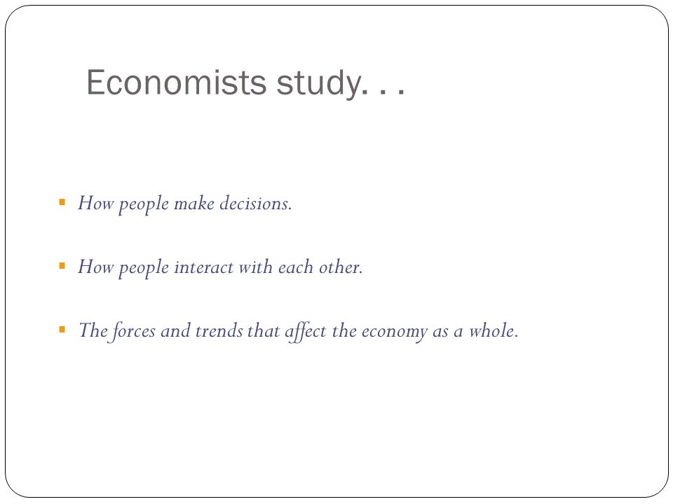 Economists study. . . How people make decisions.