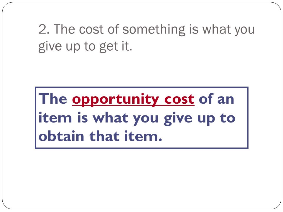 2. The cost of something is what you give up to get it.