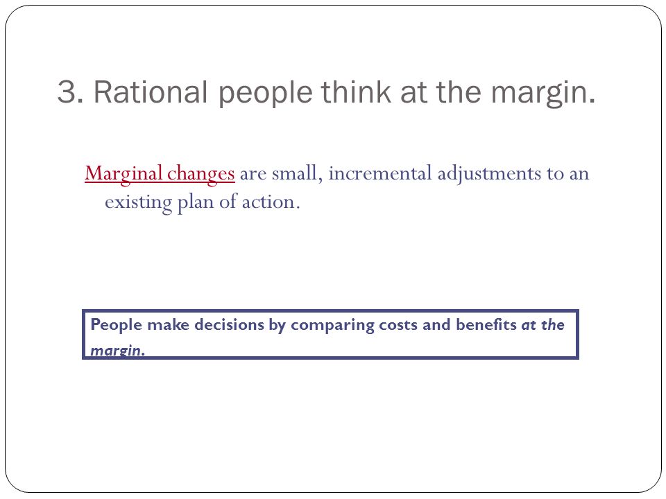 3. Rational people think at the margin.