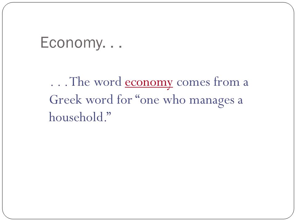 Economy The word economy comes from a Greek word for one who manages a household.