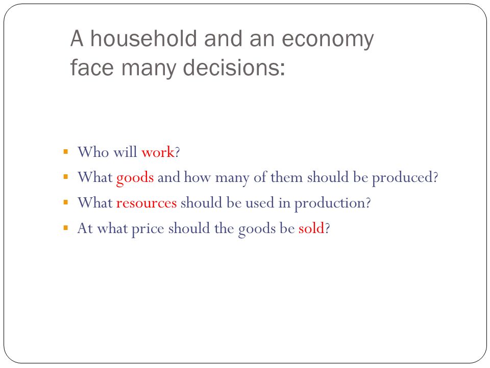 A household and an economy face many decisions: