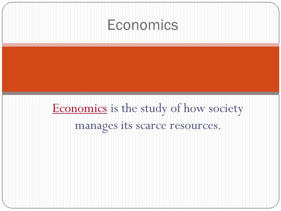 Economics is the study of how society manages its scarce resources.