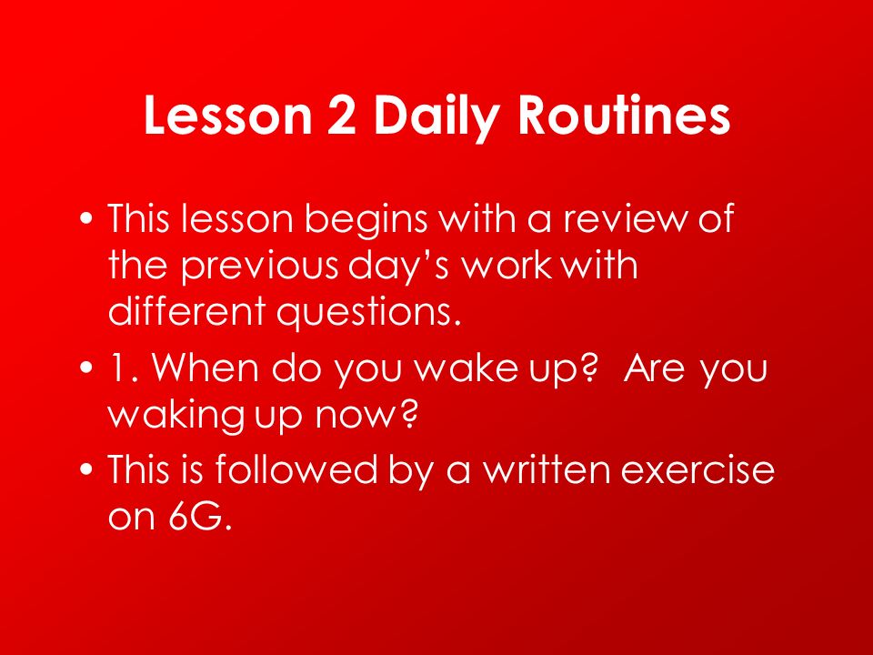 Lesson 2 Daily Routines This lesson begins with a review of the previous day’s work with different questions.