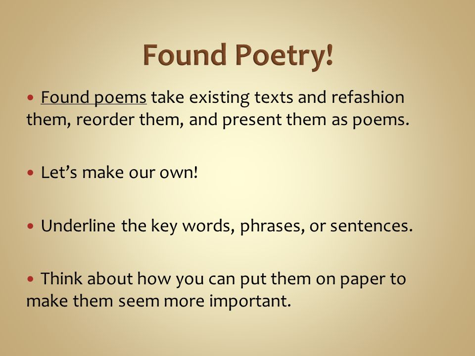 Found Poetry! Found poems take existing texts and refashion them, reorder them, and present them as poems.