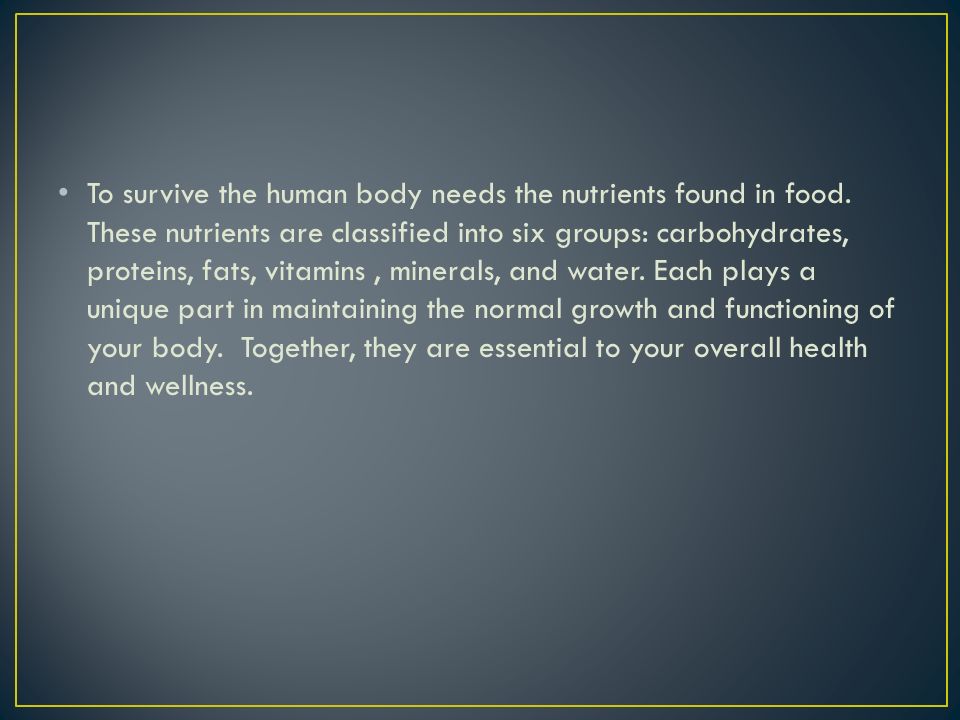 To survive the human body needs the nutrients found in food