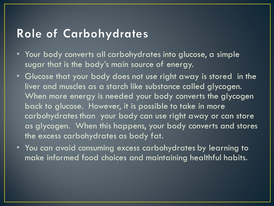 Role of Carbohydrates Your body converts all carbohydrates into glucose, a simple sugar that is the body’s main source of energy.