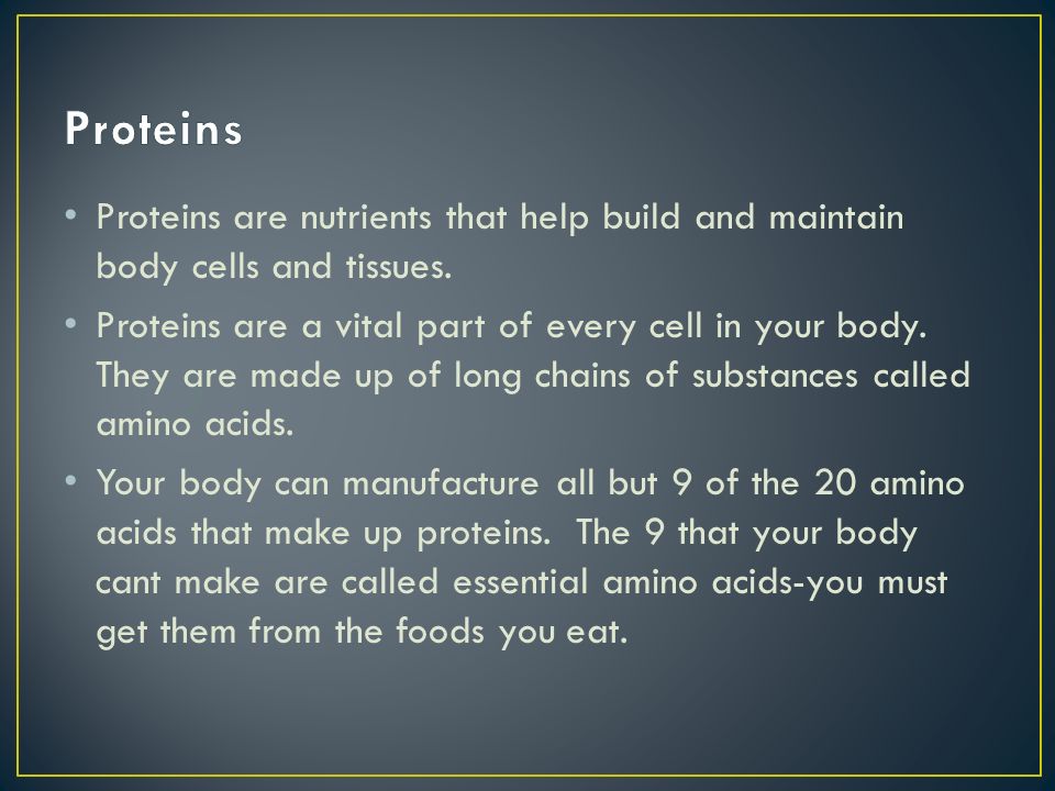 Proteins Proteins are nutrients that help build and maintain body cells and tissues.