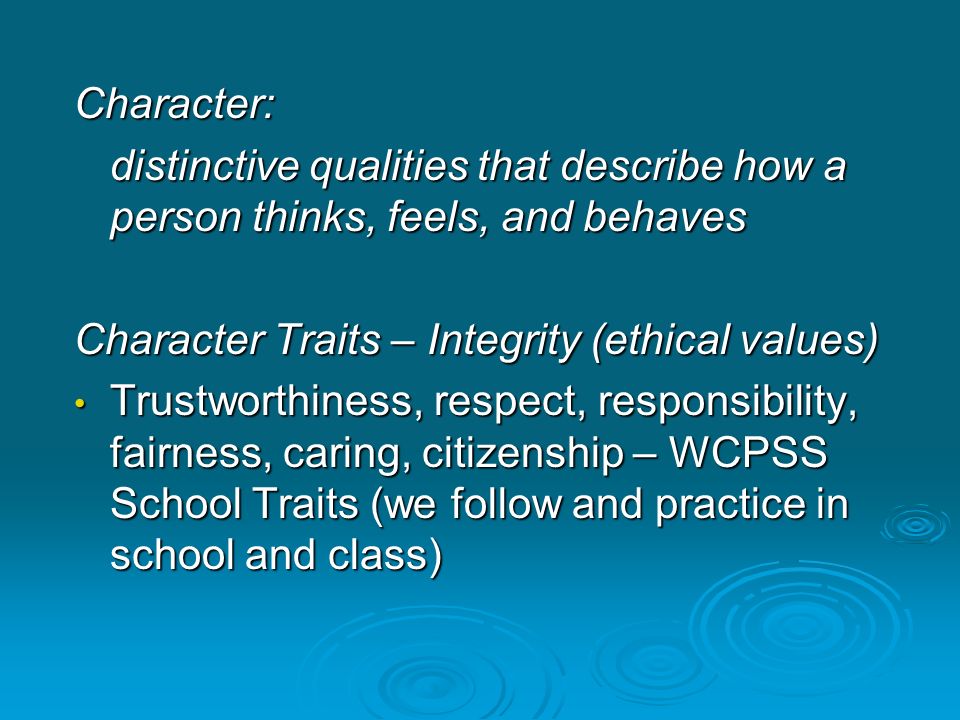 Character: distinctive qualities that describe how a person thinks, feels, and behaves. Character Traits – Integrity (ethical values)