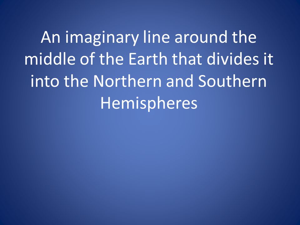 An imaginary line around the middle of the Earth that divides it into the Northern and Southern Hemispheres