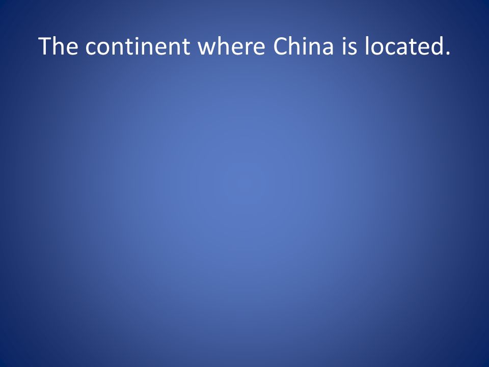 The continent where China is located.