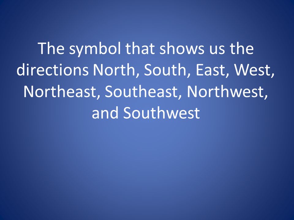 The symbol that shows us the directions North, South, East, West, Northeast, Southeast, Northwest, and Southwest