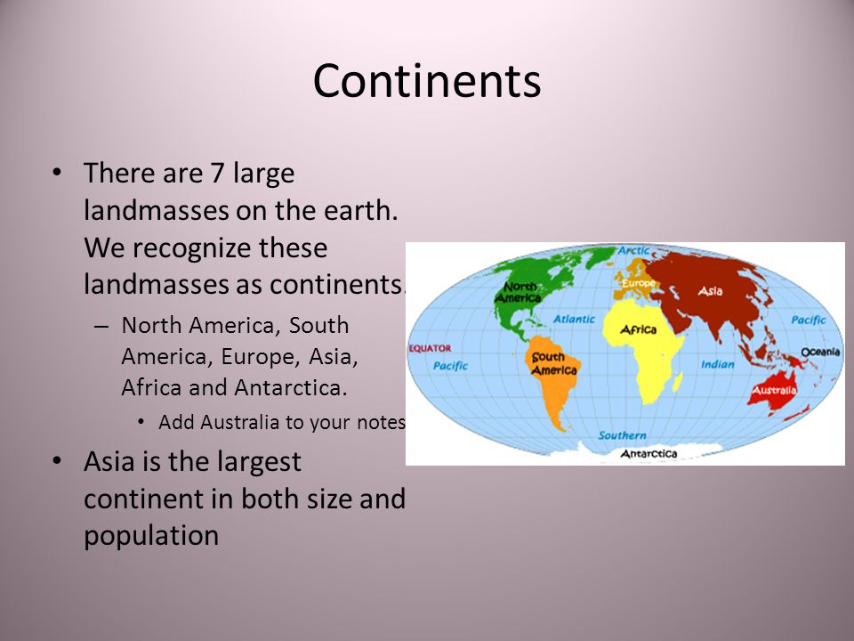 Continents There are 7 large landmasses on the earth. We recognize these landmasses as continents.