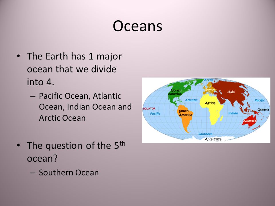 Oceans The Earth has 1 major ocean that we divide into 4.