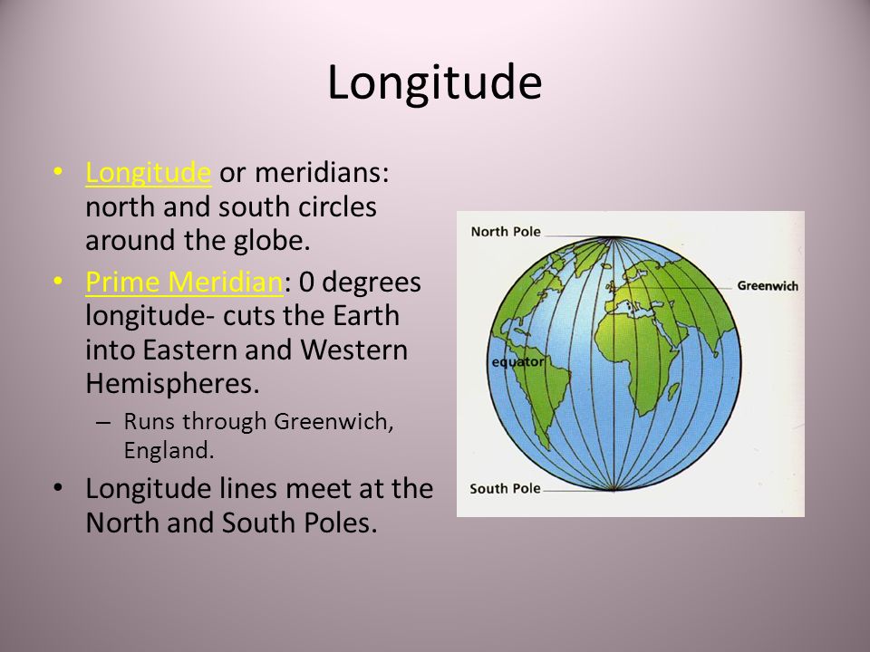 Longitude Longitude or meridians: north and south circles around the globe.