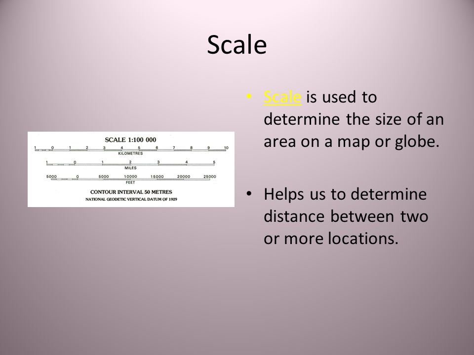 Scale Scale is used to determine the size of an area on a map or globe.
