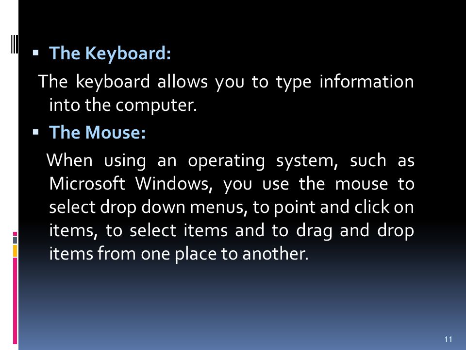 The Keyboard: The keyboard allows you to type information into the computer. The Mouse: