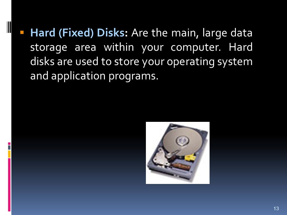 Hard (Fixed) Disks: Are the main, large data storage area within your computer.