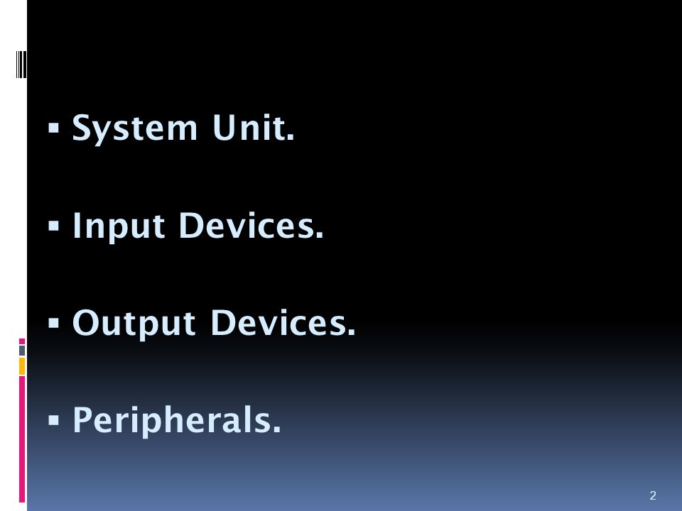 System Unit. Input Devices. Output Devices. Peripherals.