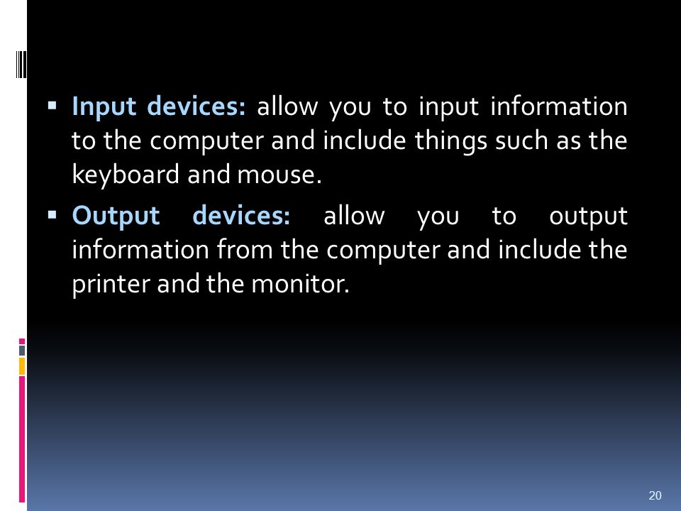 Input devices: allow you to input information to the computer and include things such as the keyboard and mouse.