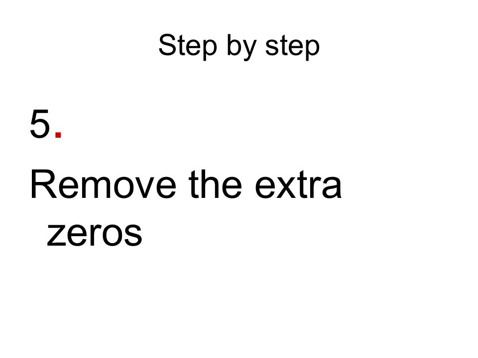 Step by step 5. Remove the extra zeros