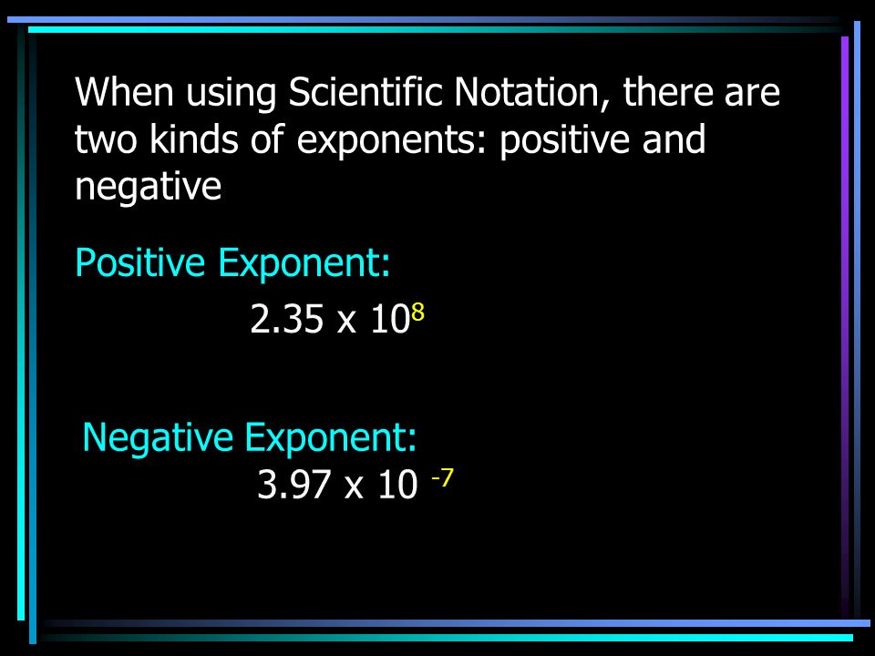 When using Scientific Notation, there are two kinds of exponents: positive and negative