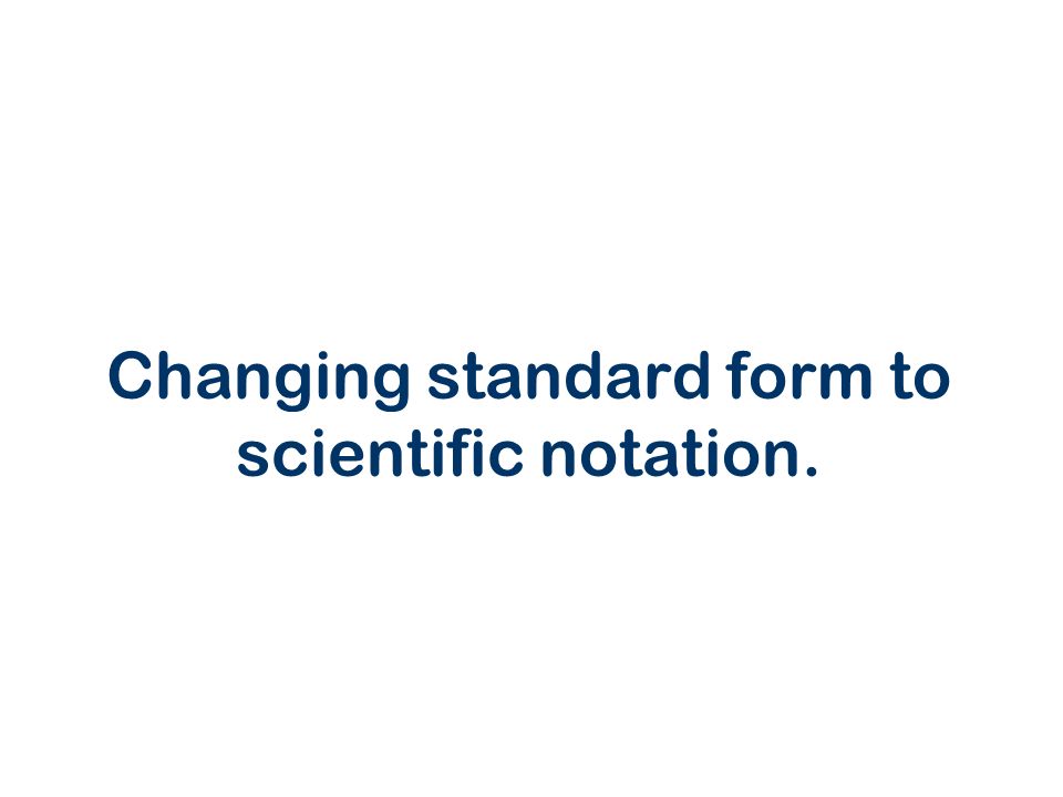 Changing standard form to scientific notation.