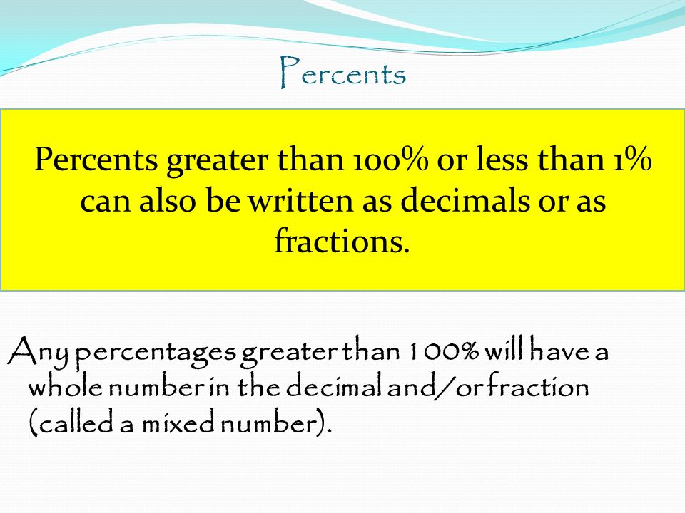 Percents Any percentages greater than 100% will have a whole number in the decimal and/or fraction (called a mixed number).