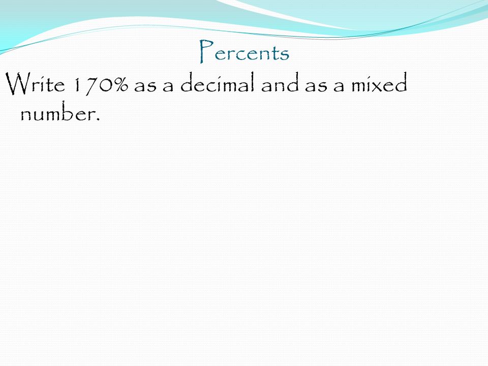 Percents Write 170% as a decimal and as a mixed number.