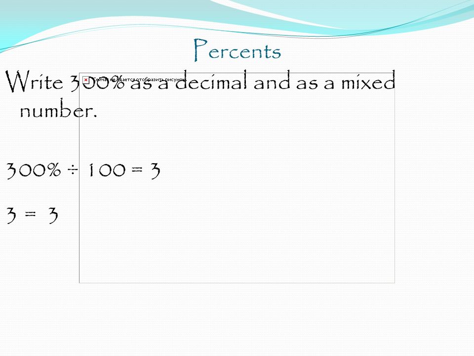 Percents Write 300% as a decimal and as a mixed number. 300% ÷ 100 = 3 3 = 3