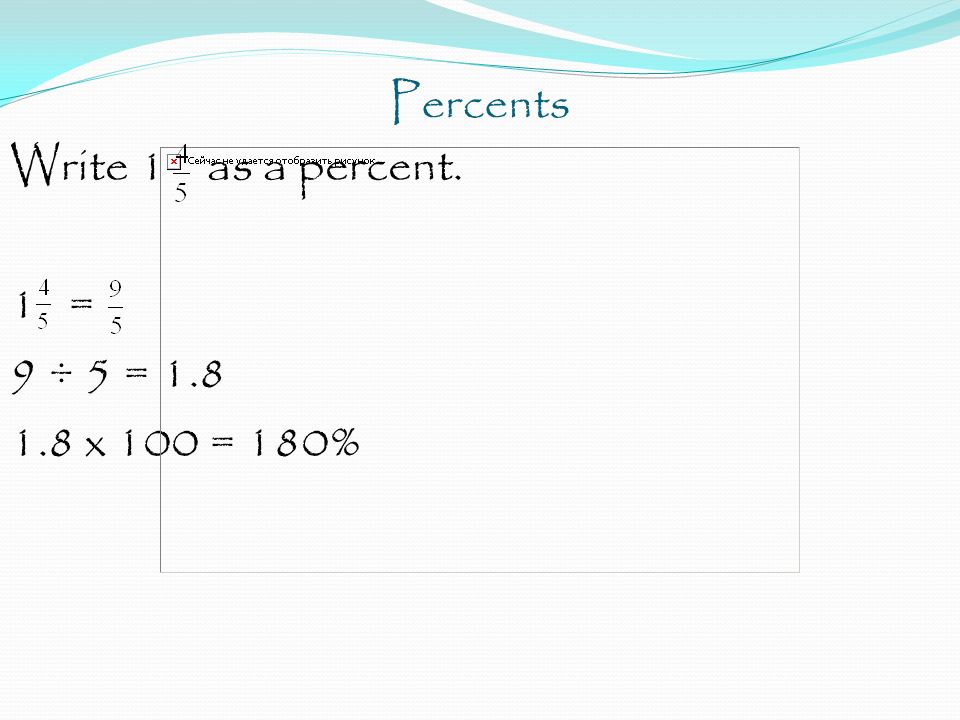 Percents Write 1 as a percent. 1 = 9 ÷ 5 = x 100 = 180%