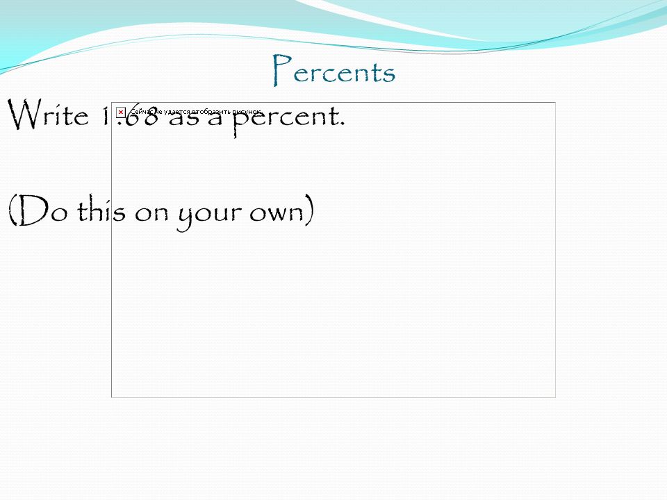 Percents Write 1.68 as a percent. (Do this on your own)