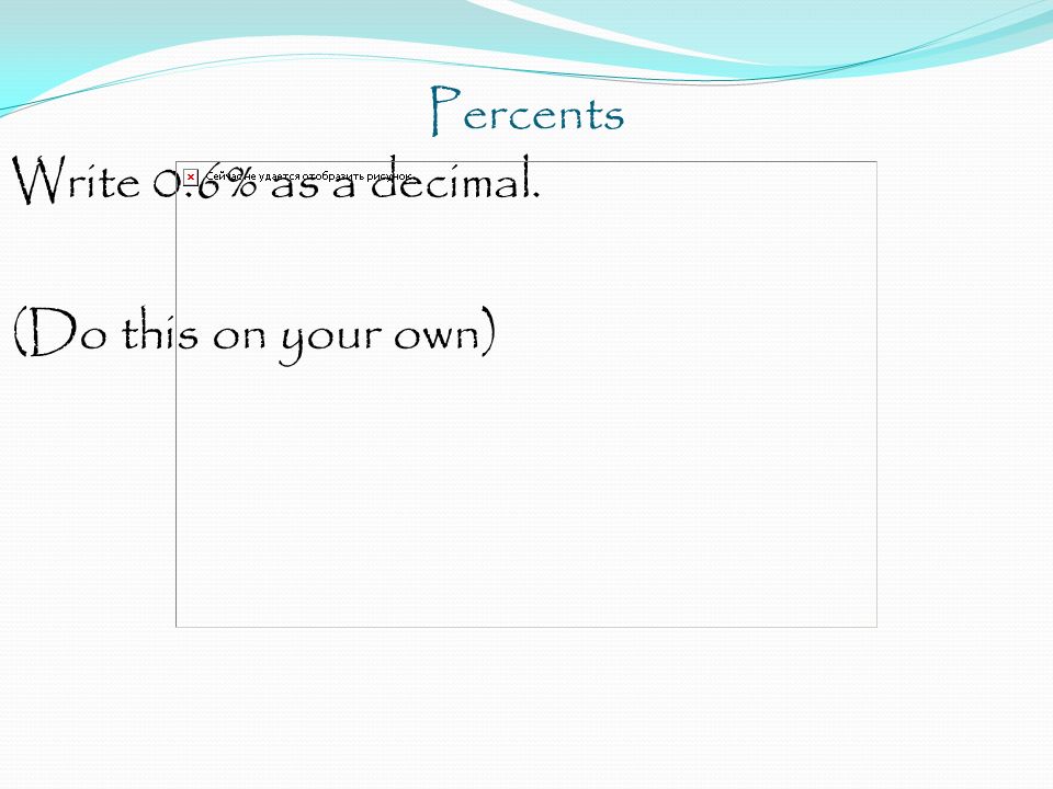 Percents Write 0.6% as a decimal. (Do this on your own)
