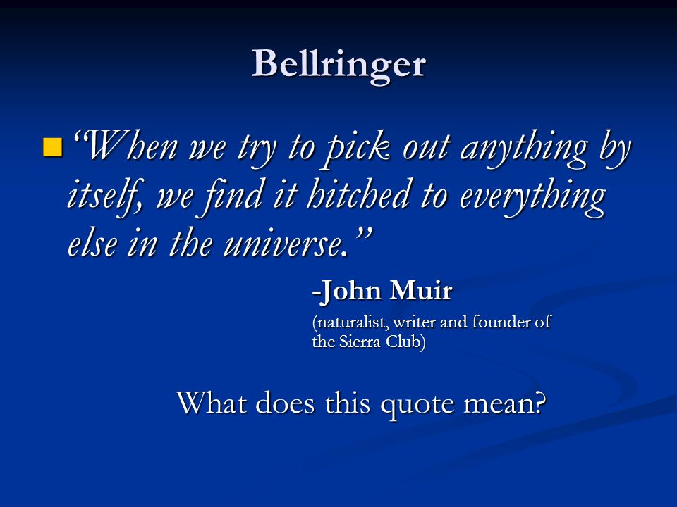 Bellringer When we try to pick out anything by itself, we find it hitched to everything else in the universe.
