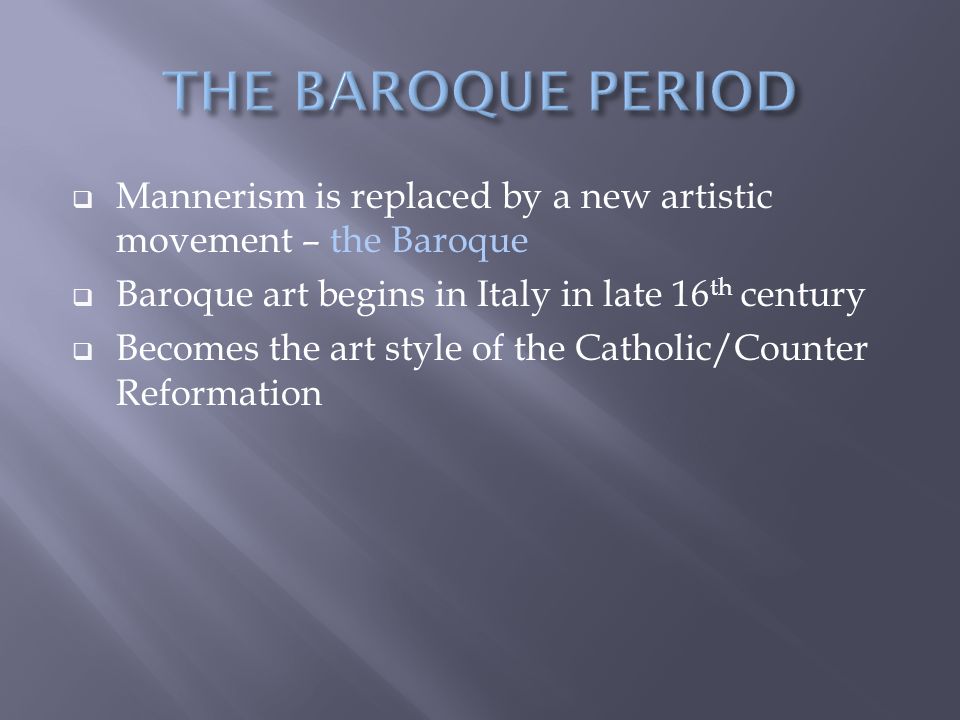 THE BAROQUE PERIOD Mannerism is replaced by a new artistic movement – the Baroque. Baroque art begins in Italy in late 16th century.