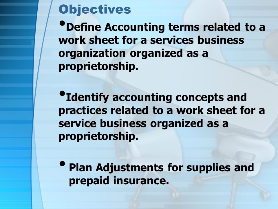Objectives Define Accounting terms related to a work sheet for a services business organization organized as a proprietorship.