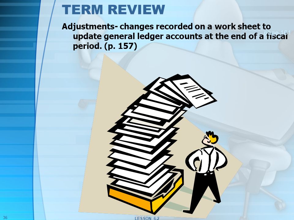 TERM REVIEW Adjustments- changes recorded on a work sheet to update general ledger accounts at the end of a fiscal period. (p. 157)